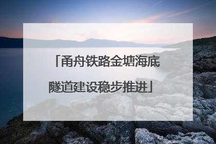 甬舟铁路金塘海底隧道建设稳步推进