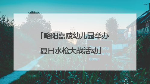 略阳嘉陵幼儿园举办夏日水枪大战活动