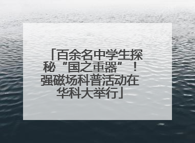 百余名中学生探秘“国之重器”！强磁场科普活动在华科大举行