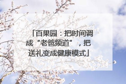百果园：把时间调成“老爸频道”，把送礼变成健康模式