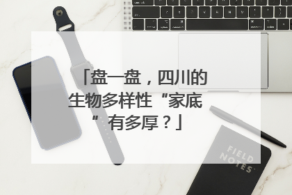 盘一盘，四川的生物多样性“家底”有多厚？