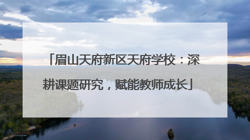 眉山天府新区天府学校：深耕课题研究，赋能教师成长