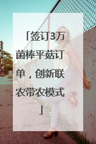 签订3万菌棒平菇订单，创新联农带农模式