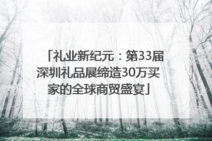 礼业新纪元：第33届深圳礼品展缔造30万买家的全球商贸盛宴