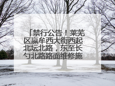 禁行公告！莱芜区嬴牟西大街西起北坛北路，东至长勺北路路面维修施工，请绕行