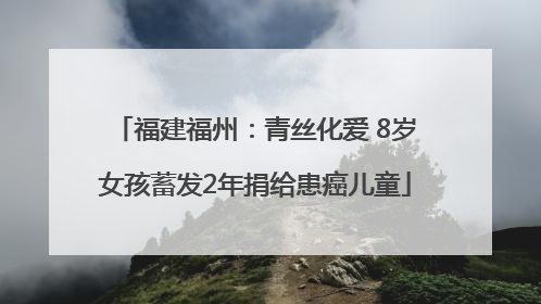福建福州：青丝化爱 8岁女孩蓄发2年捐给患癌儿童