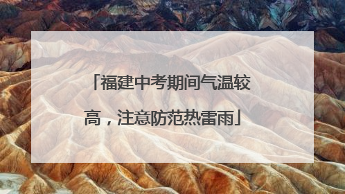 福建中考期间气温较高，注意防范热雷雨