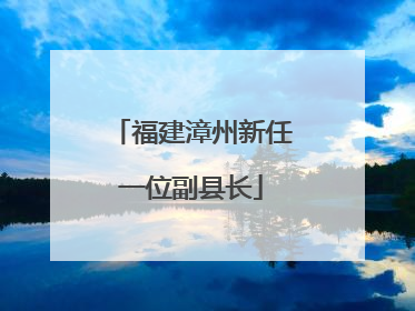 福建漳州新任一位副县长