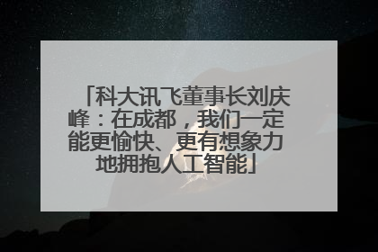 科大讯飞董事长刘庆峰：在成都，我们一定能更愉快、更有想象力地拥抱人工智能