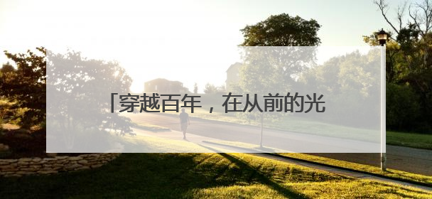 穿越百年，在从前的光景里寻找今天的答案