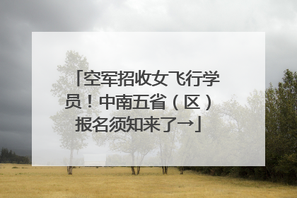 空军招收女飞行学员！中南五省（区）报名须知来了→