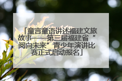 童言童语讲述福建文旅故事——第三届福建省“阅向未来”青少年演讲比赛正式启动报名