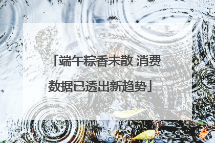 端午粽香未散 消费数据已透出新趋势