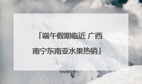 端午假期临近 广西南宁东南亚水果热销