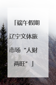 端午假期辽宁文体旅市场“人财两旺”