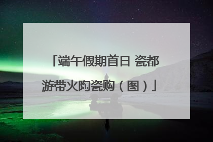 端午假期首日 瓷都游带火陶瓷购（图）