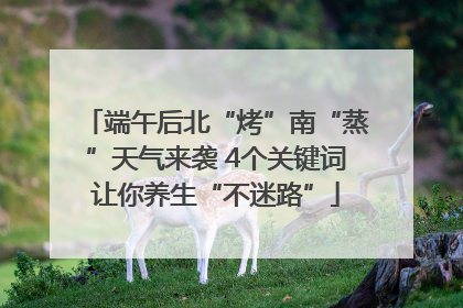 端午后北“烤”南“蒸”天气来袭 4个关键词让你养生“不迷路”
