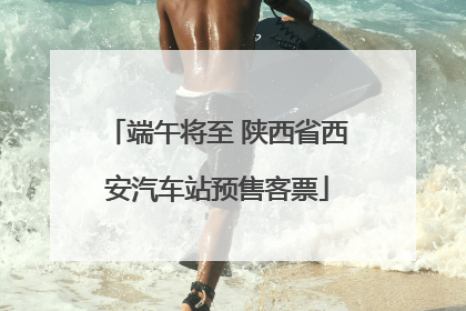 端午将至 陕西省西安汽车站预售客票
