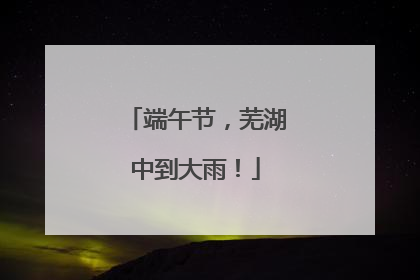 端午节，芜湖中到大雨！