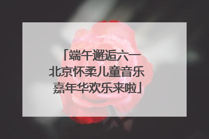 端午邂逅六一 北京怀柔儿童音乐嘉年华欢乐来啦