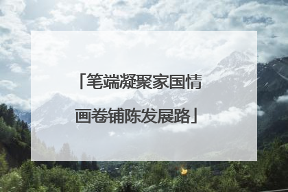 笔端凝聚家国情  画卷铺陈发展路