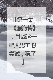 第一集｜《藏海传》：肖战这一把大男主的尝试，稳了