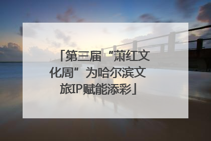 第三届“萧红文化周”为哈尔滨文旅IP赋能添彩