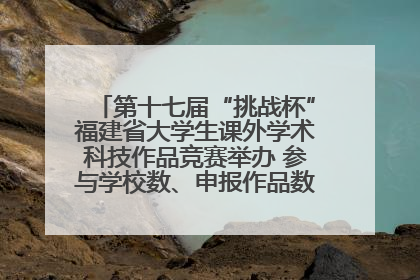 第十七届“挑战杯”福建省大学生课外学术科技作品竞赛举办 参与学校数、申报作品数创历史新高