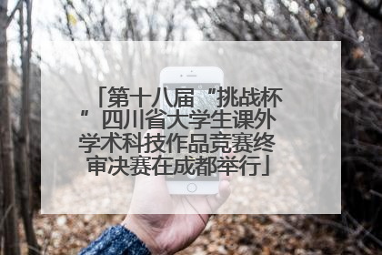 第十八届“挑战杯”四川省大学生课外学术科技作品竞赛终审决赛在成都举行