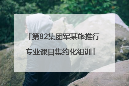 第82集团军某旅推行专业课目集约化组训