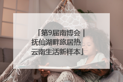 第9届南博会｜抚仙湖畔旅居热 云南生活新样本