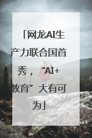 网龙AI生产力联合国首秀，“AI+教育”大有可为