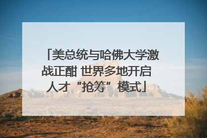 美总统与哈佛大学激战正酣 世界多地开启人才“抢筹”模式