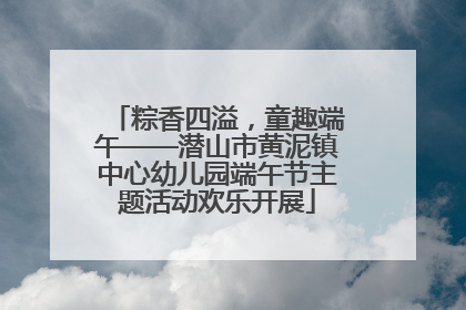粽香四溢，童趣端午——潜山市黄泥镇中心幼儿园端午节主题活动欢乐开展