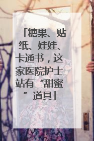 糖果、贴纸、娃娃、卡通书，这家医院护士站有“甜蜜”道具