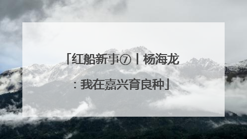 红船新事⑦丨杨海龙：我在嘉兴育良种