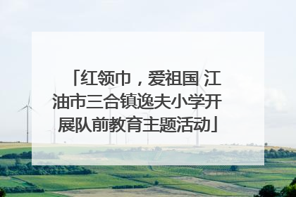 红领巾，爱祖国 江油市三合镇逸夫小学开展队前教育主题活动