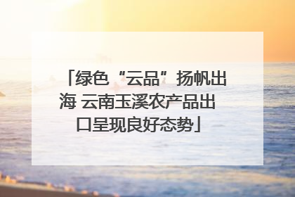 绿色“云品”扬帆出海 云南玉溪农产品出口呈现良好态势