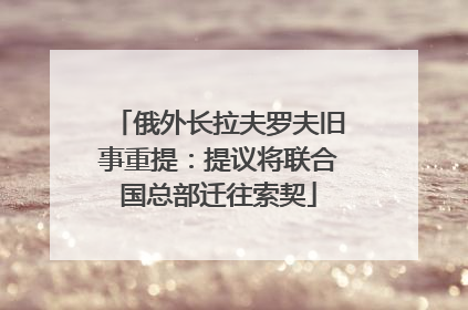 俄外长拉夫罗夫旧事重提：提议将联合国总部迁往索契