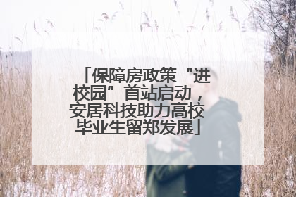 保障房政策“进校园”首站启动，安居科技助力高校毕业生留郑发展