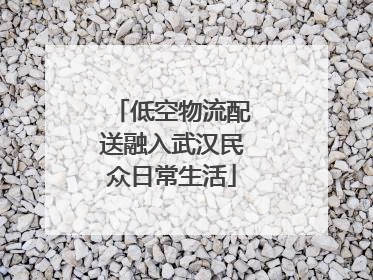 低空物流配送融入武汉民众日常生活