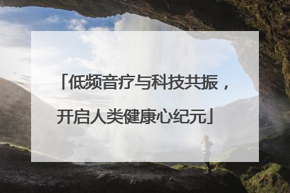 低频音疗与科技共振，开启人类健康心纪元