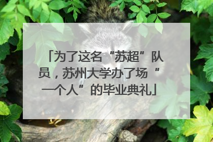 为了这名“苏超”队员，苏州大学办了场“一个人”的毕业典礼