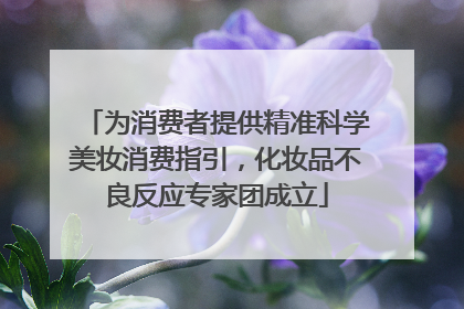 为消费者提供精准科学美妆消费指引，化妆品不良反应专家团成立