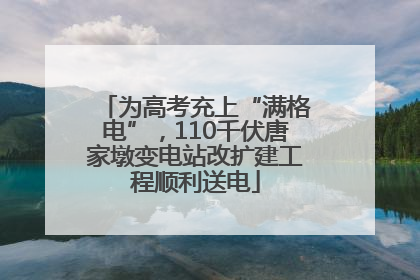 为高考充上“满格电”，110千伏唐家墩变电站改扩建工程顺利送电