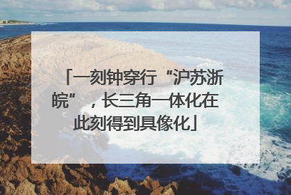 一刻钟穿行“沪苏浙皖”，长三角一体化在此刻得到具像化