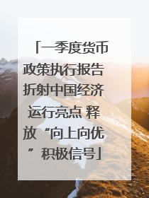 一季度货币政策执行报告折射中国经济运行亮点 释放“向上向优”积极信号