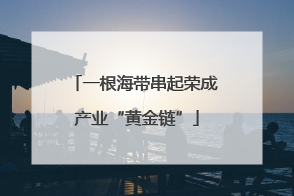 一根海带串起荣成产业“黄金链”