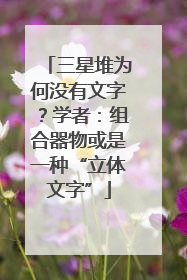 三星堆为何没有文字？学者：组合器物或是一种“立体文字”