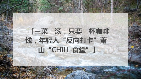 三菜一汤，只要一杯咖啡钱，年轻人“反向打卡”萧山“CHILL·食堂”